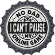 Dad I Cant Pause Online Novelty Metal Bottle Cap Sign BC-1349