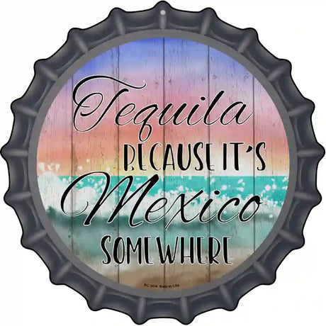 Tequila Mexico Somewhere Novelty Metal Bottle Cap Sign