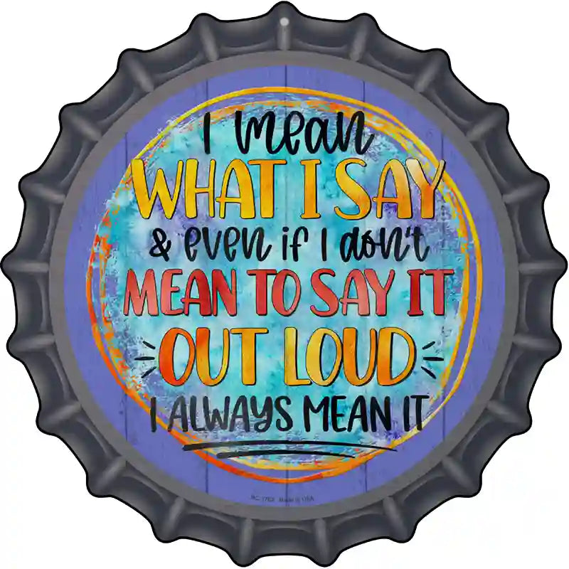 I Mean What I Say Novelty Metal Bottle Cap Sign