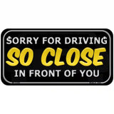 Sorry For Driving So Close In Front Of You Novelty License Plate 6" x 3" (BP)