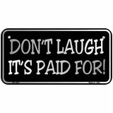 Dont Laugh Its Paid For Metal Novelty License Plate 6" x 3" (BP)
