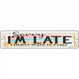 Im Late Didnt Want To Come Novelty Metal Street Sign 18" x 4" (K)