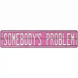 Somebodys Problem Novelty Metal Street Sign 18" x 4" (K)