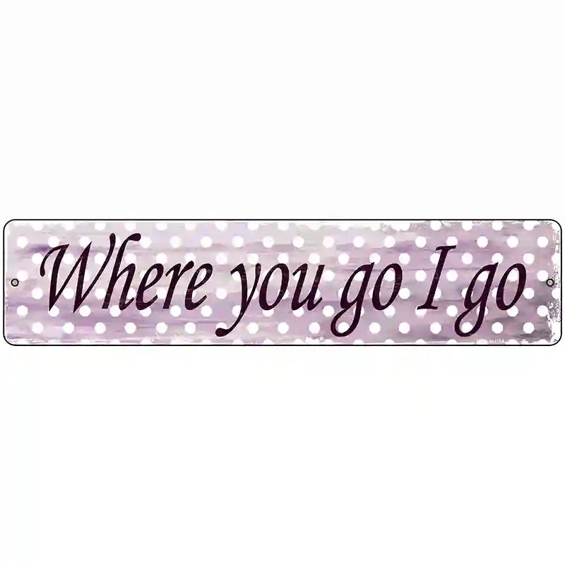 Where You Go I Go Novelty Metal Street Sign 18" x 4" (K)