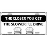 The Closer You Get The Slower Ill Drive Novelty Metal License Plate 12" x 6" (LP)