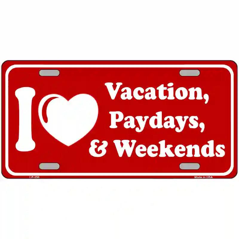 I Love Vacation Paydays Weekends Metal Novelty License Plate 12" x 6" (LP)