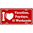 I Love Vacation Paydays Weekends Metal Novelty License Plate 12" x 6" (LP)