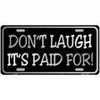 Dont Laugh Its Paid For Metal Novelty License Plate 12" x 6" (LP)