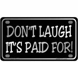 Dont Laugh Its Paid For Metal Novelty License Plate 4" x 2.2" (MLP)