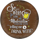 Drink With Moderation Novelty Metal Circular Sign 8" (UC)
