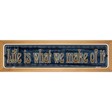 Life is What We Make Of It Novelty Metal Vanity Street Sign 19" x 5.5" (WB-K)
