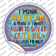 I Mean What I Say Novelty Circle Sticker Decal