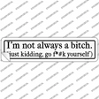 Not Always A Bitch Just Kidding Novelty Narrow Sticker Decal