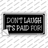 Dont Laugh Its Paid For Novelty Sticker Decal