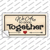 We Are So Good Together Novelty Sticker Decal