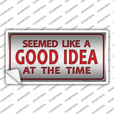 Seemed Like A Good Idea Novelty Sticker Decal