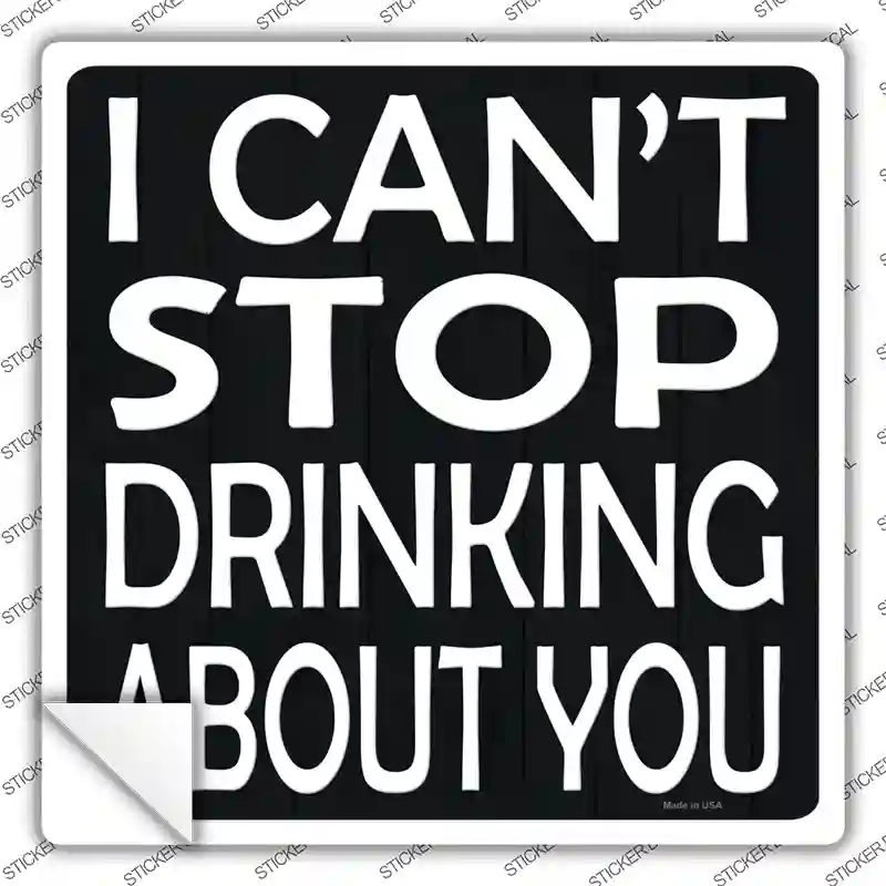 Cant Stop Drinking About You Novelty Square Sticker Decal