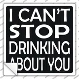 Cant Stop Drinking About You Novelty Square Sticker Decal