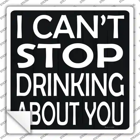 Cant Stop Drinking About You Novelty Square Sticker Decal