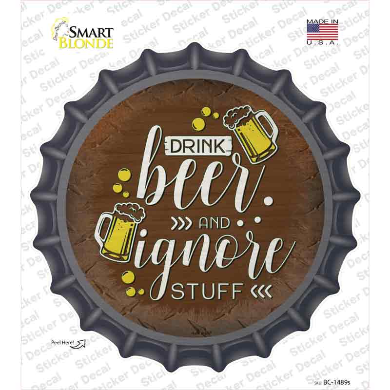 Drink Beer Ignore Stuff Novelty Bottle Cap Sticker Decal