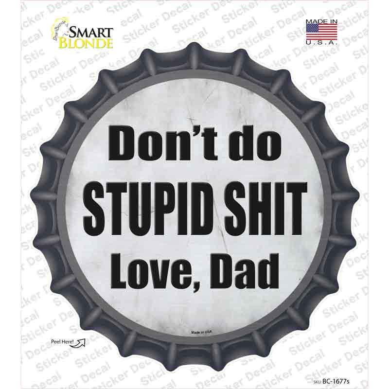 Dont Do Stupid Shit Love Dad Novelty Bottle Cap Sticker Decal